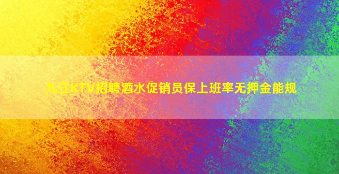 九江KTV招聘酒水促销员保上班率无押金能规