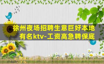 徐州夜场招聘生意巨好本地有名ktv-工资高急聘保底