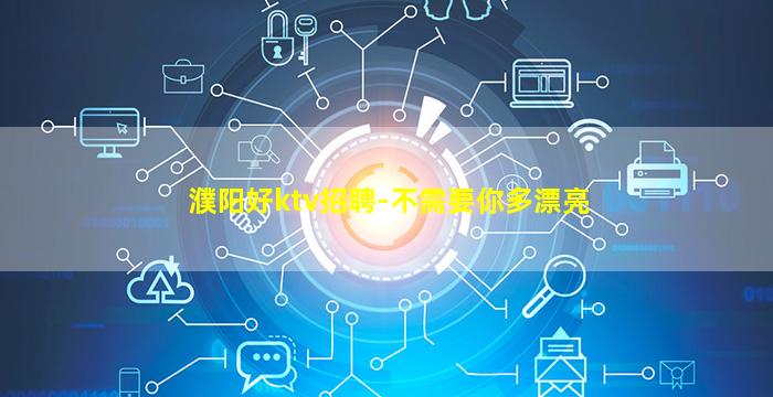 濮阳好ktv招聘-不需要你多漂亮