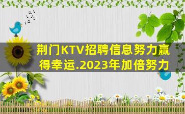 荆门KTV招聘信息努力赢得幸运.2023年加倍努力